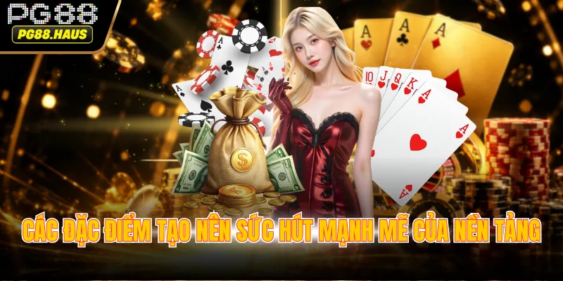 cac dac diem tao nen suc hut manh me cua nen tang Các đặc điểm tạo nên sức hút mạnh mẽ của nền tảng