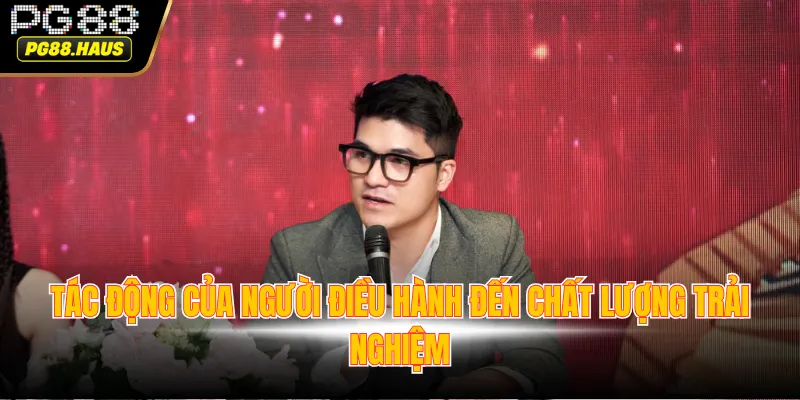 tac dong cua nguoi dieu hanh den chat luong trai nghiem Tác động của người điều hành đến chất lượng trải nghiệm